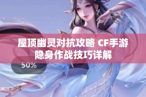 屋顶幽灵对抗攻略 CF手游隐身作战技巧详解
