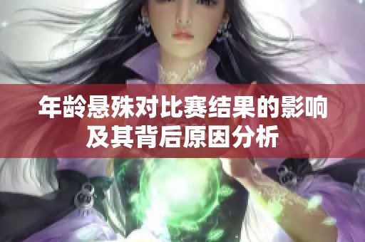 年龄悬殊对比赛结果的影响及其背后原因分析