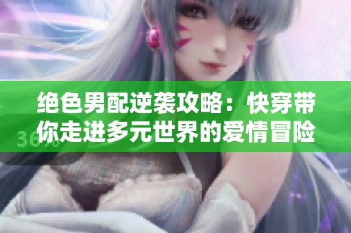 绝色男配逆袭攻略：快穿带你走进多元世界的爱情冒险