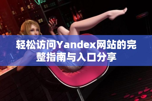 轻松访问Yandex网站的完整指南与入口分享
