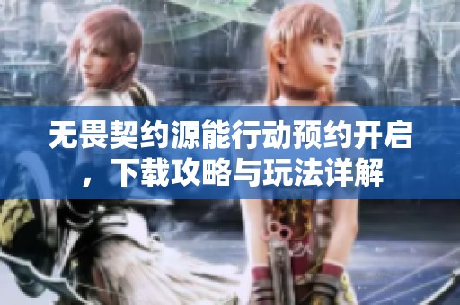 无畏契约源能行动预约开启，下载攻略与玩法详解