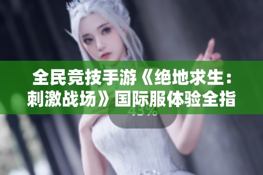 全民竞技手游《绝地求生：刺激战场》国际服体验全指南