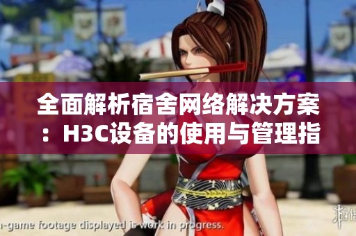 全面解析宿舍网络解决方案：H3C设备的使用与管理指南