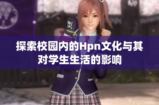 探索校园内的Hpn文化与其对学生生活的影响
