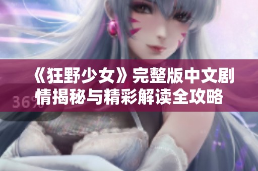 《狂野少女》完整版中文剧情揭秘与精彩解读全攻略