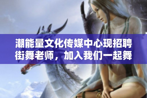 潮能量文化传媒中心现招聘街舞老师，加入我们一起舞动未来！