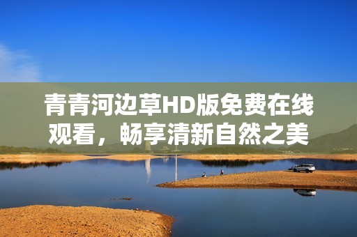 青青河边草HD版免费在线观看，畅享清新自然之美