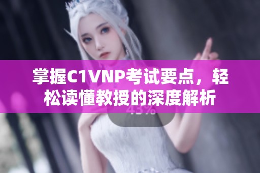掌握C1VNP考试要点，轻松读懂教授的深度解析