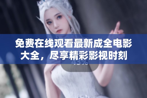 免费在线观看最新成全电影大全，尽享精彩影视时刻