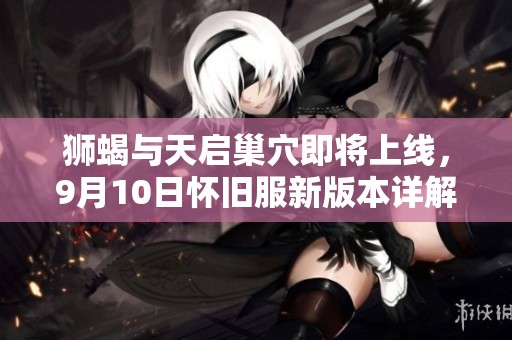 狮蝎与天启巢穴即将上线，9月10日怀旧服新版本详解