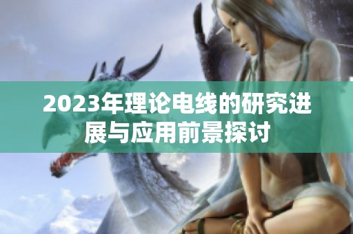 2023年理论电线的研究进展与应用前景探讨