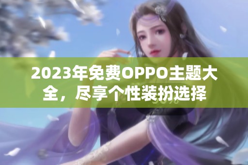2023年免费OPPO主题大全，尽享个性装扮选择