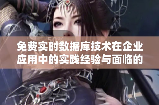 免费实时数据库技术在企业应用中的实践经验与面临的挑战分析