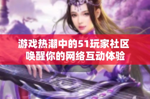 游戏热潮中的51玩家社区 唤醒你的网络互动体验