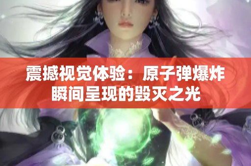 震撼视觉体验：原子弹爆炸瞬间呈现的毁灭之光