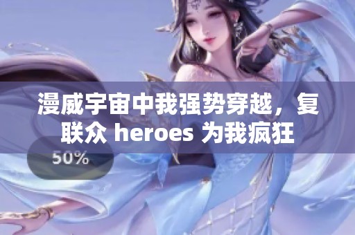 漫威宇宙中我强势穿越，复联众 heroes 为我疯狂