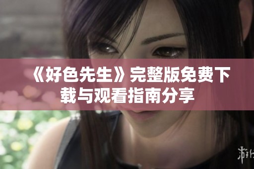 《好色先生》完整版免费下载与观看指南分享