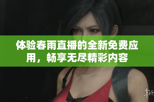 体验春雨直播的全新免费应用，畅享无尽精彩内容