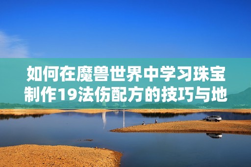 如何在魔兽世界中学习珠宝制作19法伤配方的技巧与地点指南