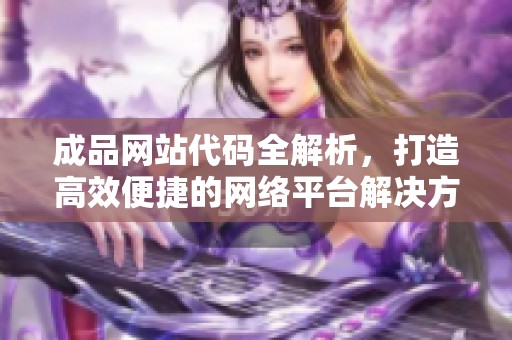 成品网站代码全解析，打造高效便捷的网络平台解决方案