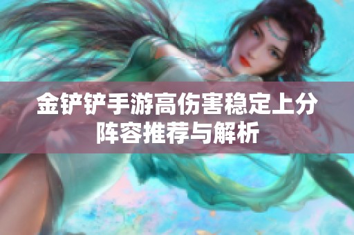 金铲铲手游高伤害稳定上分阵容推荐与解析