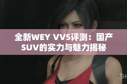 全新WEY VV5评测：国产SUV的实力与魅力揭秘
