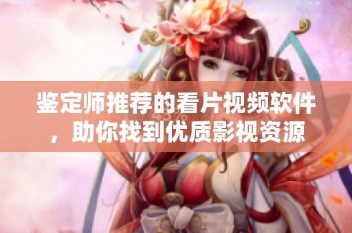 鉴定师推荐的看片视频软件，助你找到优质影视资源