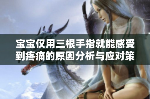 宝宝仅用三根手指就能感受到疼痛的原因分析与应对策略