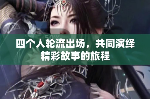 四个人轮流出场，共同演绎精彩故事的旅程