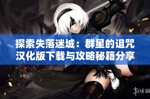 探索失落迷城：群星的诅咒汉化版下载与攻略秘籍分享