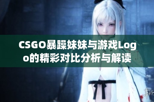CSGO暴躁妹妹与游戏Logo的精彩对比分析与解读