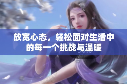 放宽心态，轻松面对生活中的每一个挑战与温暖