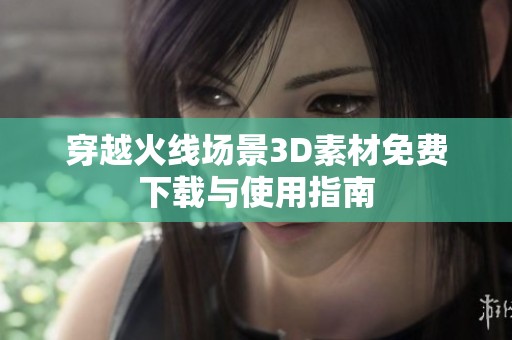 穿越火线场景3D素材免费下载与使用指南