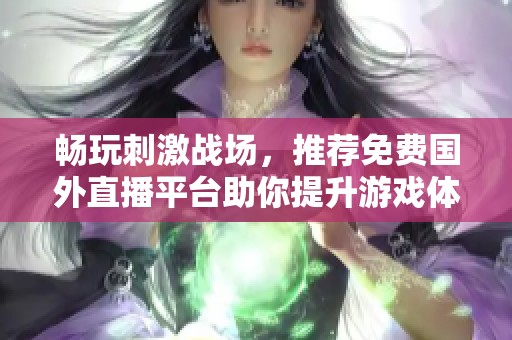 畅玩刺激战场，推荐免费国外直播平台助你提升游戏体验