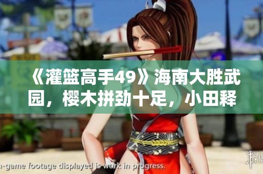 《灌篮高手49》海南大胜武园，樱木拼劲十足，小田释怀心结！