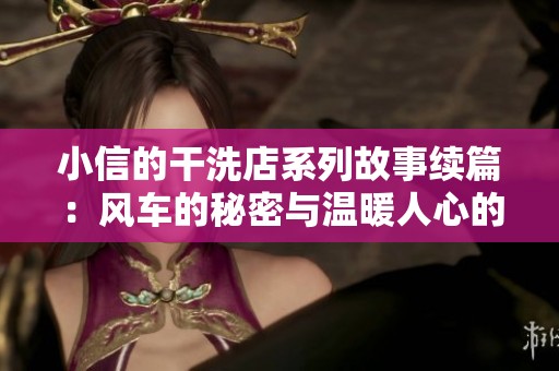 小信的干洗店系列故事续篇：风车的秘密与温暖人心的服务