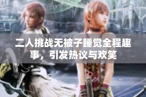 二人挑战无被子睡觉全程趣事，引发热议与欢笑