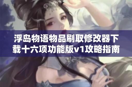 浮岛物语物品刷取修改器下载十六项功能版v1攻略指南