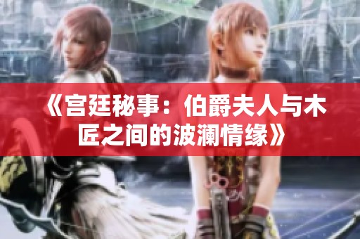 《宫廷秘事：伯爵夫人与木匠之间的波澜情缘》