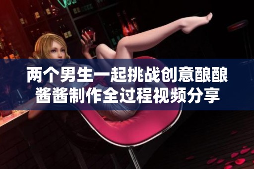 两个男生一起挑战创意酿酿酱酱制作全过程视频分享