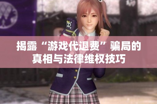 揭露“游戏代退费”骗局的真相与法律维权技巧