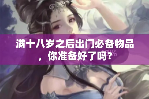 满十八岁之后出门必备物品，你准备好了吗？