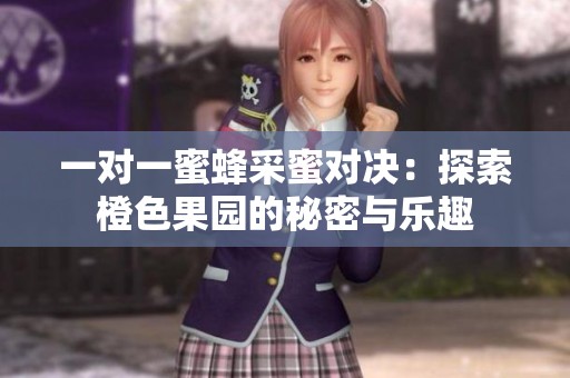一对一蜜蜂采蜜对决：探索橙色果园的秘密与乐趣