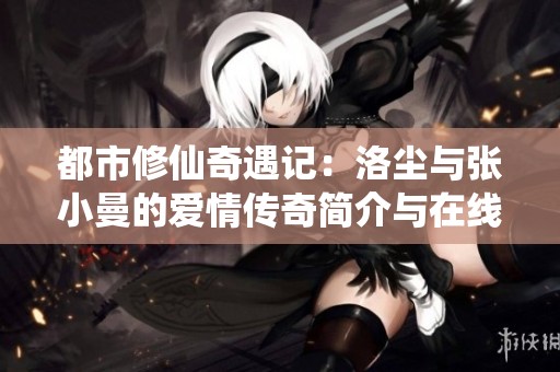 都市修仙奇遇记：洛尘与张小曼的爱情传奇简介与在线阅读