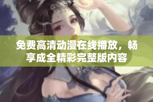 免费高清动漫在线播放，畅享成全精彩完整版内容