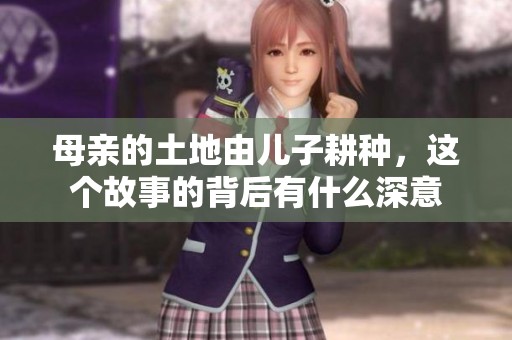 母亲的土地由儿子耕种，这个故事的背后有什么深意