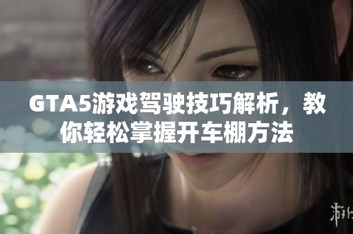 GTA5游戏驾驶技巧解析，教你轻松掌握开车棚方法