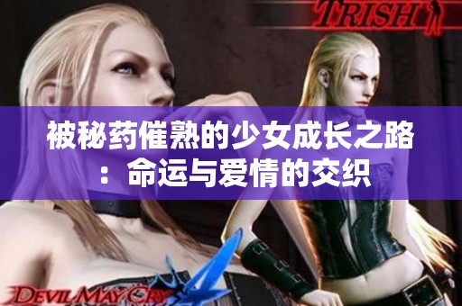 被秘药催熟的少女成长之路：命运与爱情的交织
