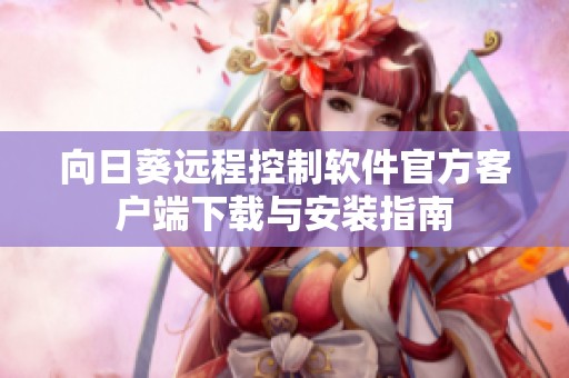 向日葵远程控制软件官方客户端下载与安装指南