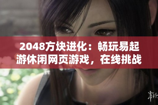 2048方块进化：畅玩易起游休闲网页游戏，在线挑战乐趣多多